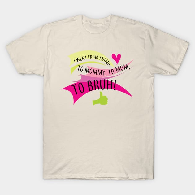 I went from mama to mommy to mom to bruh T-Shirt by Brash Ideas